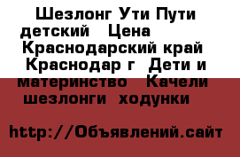 Шезлонг Ути-Пути детский › Цена ­ 2 500 - Краснодарский край, Краснодар г. Дети и материнство » Качели, шезлонги, ходунки   